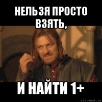 нельзя просто взять, и найти 1+