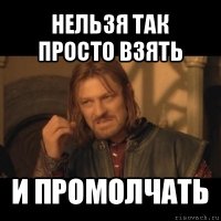 нельзя так просто взять и промолчать