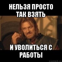 нельзя просто так взять и уволиться с работы