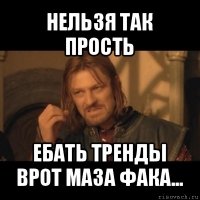 нельзя так прость ебать тренды врот маза фака...