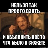 нельзя так просто взять и объяснить всё то что было в сюжете