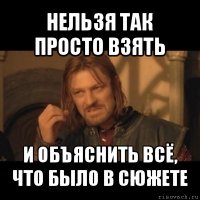 нельзя так просто взять и объяснить всё, что было в сюжете