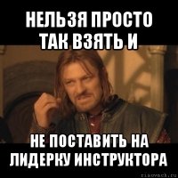 нельзя просто так взять и не поставить на лидерку инструктора