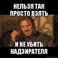 нельзя так просто взять и не убить надзирателя