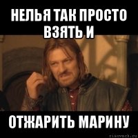 нелья так просто взять и отжарить марину