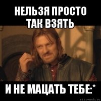 нельзя просто так взять и не мацать тебе:*