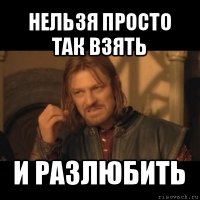 нельзя просто так взять и разлюбить