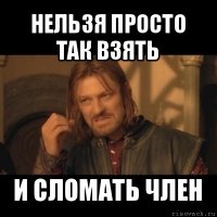 нельзя просто так взять и сломать член