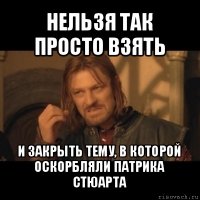 нельзя так просто взять и закрыть тему, в которой оскорбляли патрика стюарта