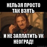 нельзя просто так взять и не заплатить ук неоград!