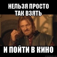 нельзя просто так взять и пойти в кино