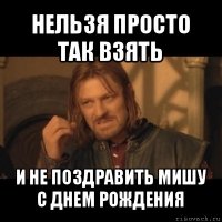 нельзя просто так взять и не поздравить мишу с днем рождения