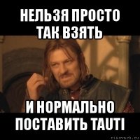 нельзя просто так взять и нормально поставить tauti