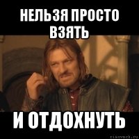 нельзя просто взять и отдохнуть