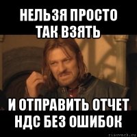 нельзя просто так взять и отправить отчет ндс без ошибок