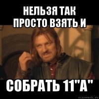 нельзя так просто взять и собрать 11"а"