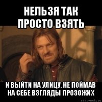 нельзя так просто взять и выйти на улицу, не поймав на себе взгляды прозожих