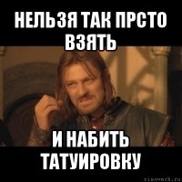 нельзя так прсто взять и набить татуировку