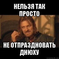 нельзя так просто не отпраздновать днюху