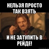 нельзя просто так взять и не затупить в рейде!