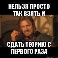 нельзя просто так взять и сдать теорию с первого раза