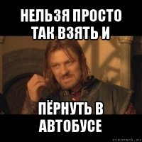 нельзя просто так взять и пёрнуть в автобусе