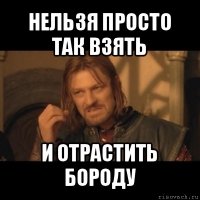 нельзя просто так взять и отрастить бороду