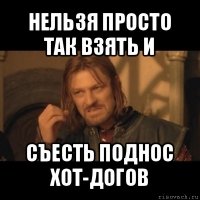 нельзя просто так взять и съесть поднос хот-догов