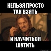 нельзя просто так взять и научиться шутить