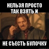 нельзя просто так взять и не съесть булочку