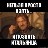 нельзя просто взять... и позвать итальянца