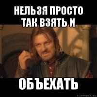 нельзя просто так взять и объехать