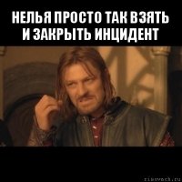 нелья просто так взять и закрыть инцидент 