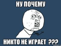 ну почему никто не играет ???