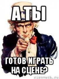 а ты готов играть на сцене?