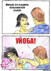 Милый, это я родила пользователя crystall Уйоба!