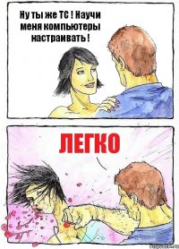 Ну ты же ТС ! Научи меня компьютеры настраивать ! Легко