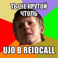 ты че крутой чтоль ujо в reidcall