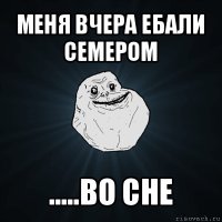 меня вчера ебали семером .....во сне