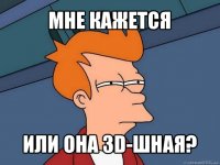 мне кажется или она 3d-шная?