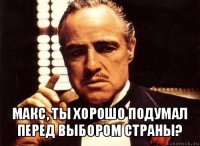  макс, ты хорошо подумал перед выбором страны?