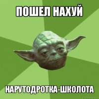 пошел нахуй нарутодротка-школота