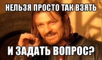 нельзя просто так взять и задать вопрос?