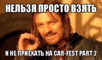 нельзя просто взять и не приехать на car-fest part 2