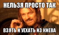 нельзя просто так взять и уехать из киева