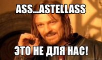 ass...astellass это не для нас!