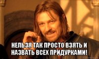  нельзя так просто взять и назвать всех придурками!