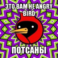 это вам не angry bird потсаны
