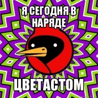 я сегодня в наряде цветастом