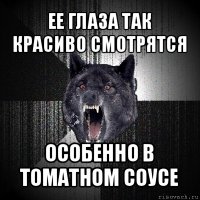 ее глаза так красиво смотрятся особенно в томатном соусе